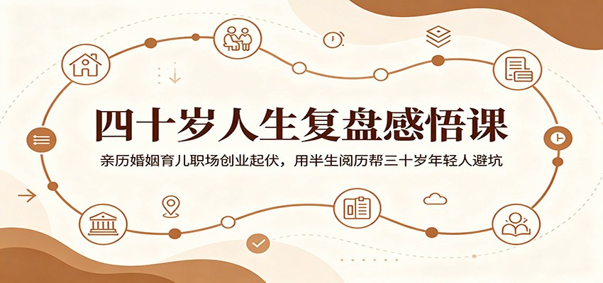 四十岁人生复盘感悟课:亲历婚姻育儿职场创业起伏,用半生阅历帮三十岁年轻人避坑-朽念云创