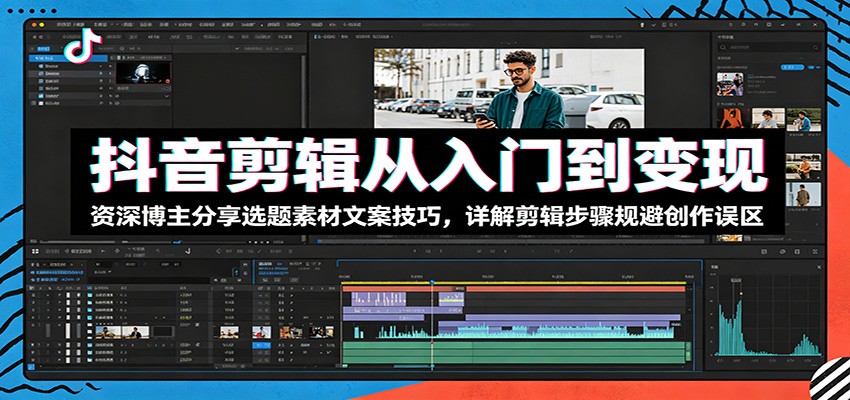 抖音剪辑从入门到变现:资深博主分享选题素材文案技巧,详解剪辑步骤规避创作误区-朽念云创
