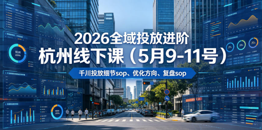 2026全域投放进阶杭州线下课(5月9-11号),包括千川投放细节sop、优化方向、复盘sop(20小时录音+字幕)-朽念云创