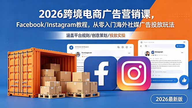 2026跨境电商广告营销课，Facebook/Instagram教程，从零入门海外社媒广告投放玩法-朽念云创