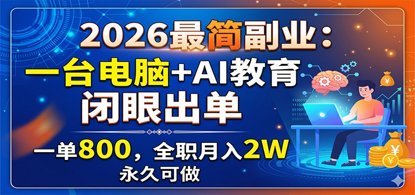 2026最简副业:一台电脑+AI教育,闭眼出单,一单800,全职月入2W,永久可做-朽念云创