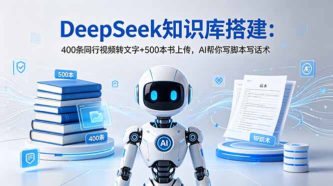 DeepSeek知识库搭建:400条同行视频转文字+500本书上传,AI帮你写脚本写话术-朽念云创