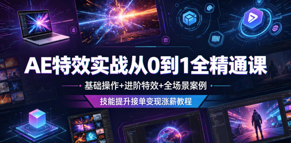 AE特效实战从0到1全精通课,基础操作+进阶特效+全场景案例,技能提升接单变现涨薪教程-朽念云创