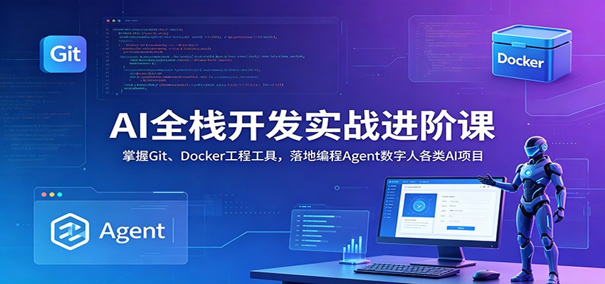 AI全栈开发实战进阶课：掌握Git、Docker工程工具，落地编程Agent数字人各类AI项目-朽念云创