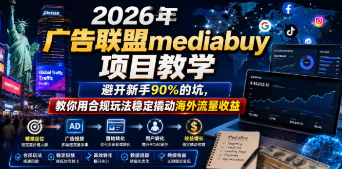 2026年老董賺美刀广告联盟mediabuy项目教学，避开新手90%的坑，教你用合规玩法稳定撬动海外流量收益-朽念云创