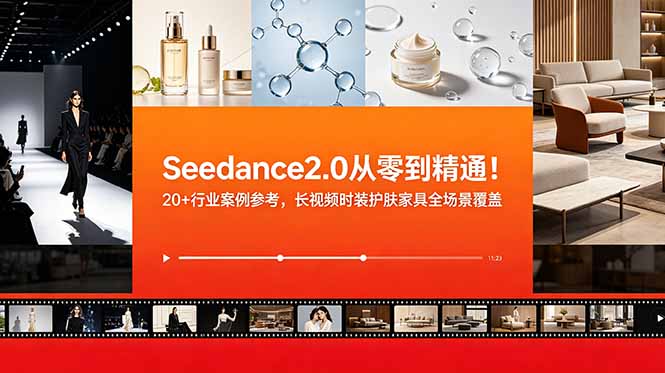 Seedance2.0从零到精通！20+行业案例参考，长视频时装护肤家具全场景覆盖-朽念云创