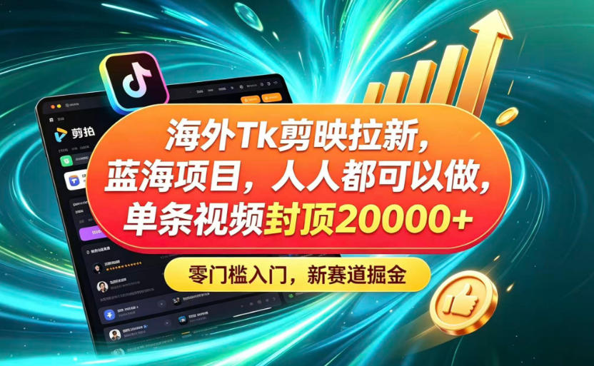 海外TK剪映拉新蓝海赛道！零门槛普通人可上手，单条视频收益上限2W+-朽念云创