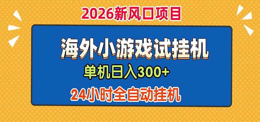 单机日产300+！ 海外广告小游戏试玩搬砖，24小时脚本全自动挂机-朽念云创