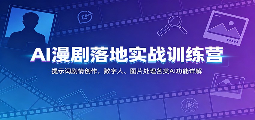 AI漫剧落地实战训练营：提示词剧情创作，数字人、图片处理各类AI功能详解-朽念云创
