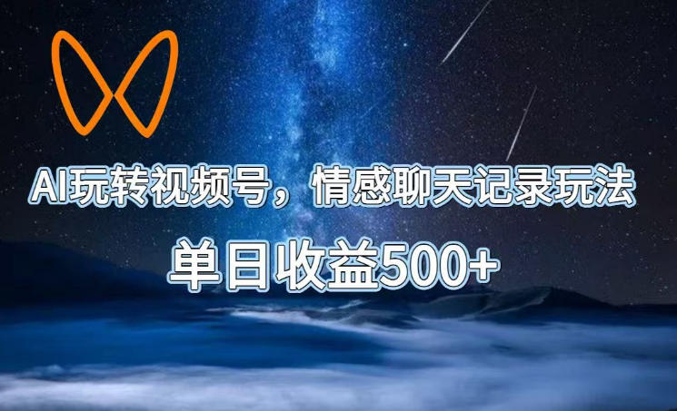AI玩转视频号，情感聊天记录玩法，单日收益500+【揭秘】-朽念云创