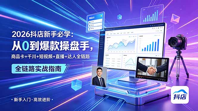 2026抖店新手必学：从0到爆款操盘手，商品卡+千川+短视频+直播+达人全链路-朽念云创