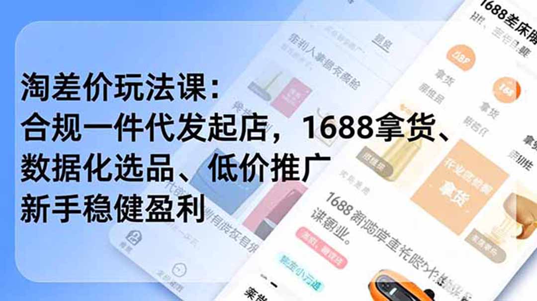 淘差价玩法课：合规一件代发起店，1688拿货、数据化选品、低价推广，新手稳健盈利(更新6月-朽念云创
