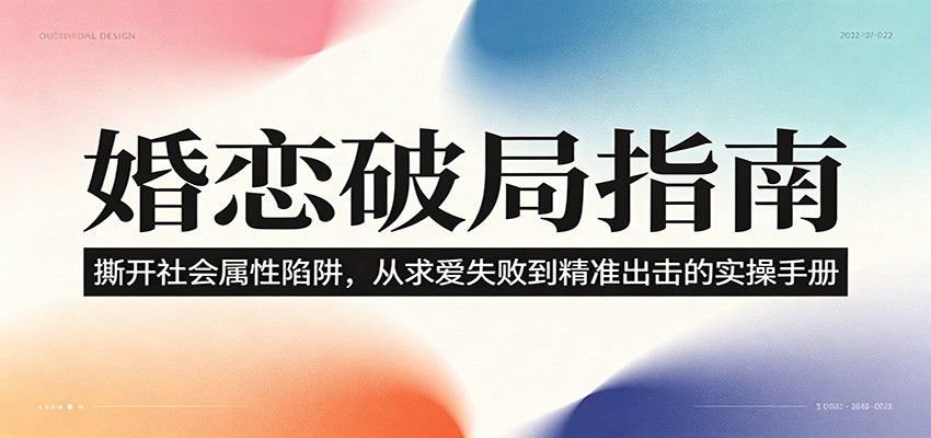 婚恋破局指南：撕开”社会属性” 、求爱头败上 到”精准出击”的实操手册-朽念云创