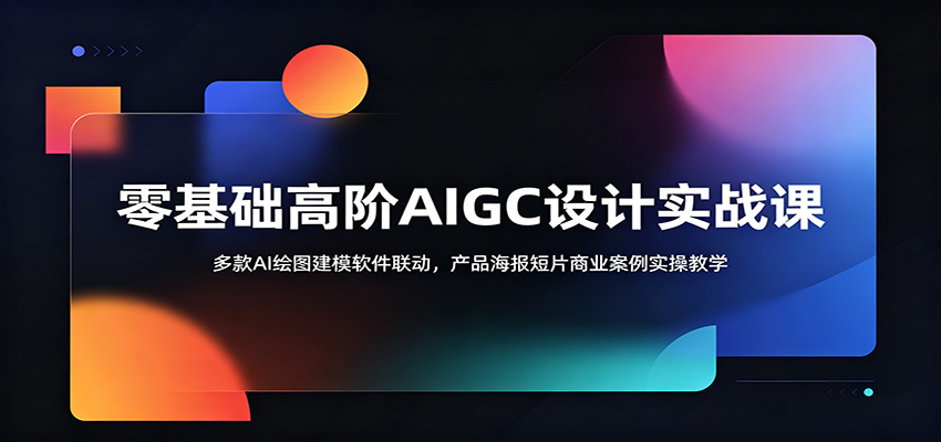 零基础高阶AIGC设计实战课：多款AI绘图建模软件联动，产品海报短片商业案例实操教学-朽念云创