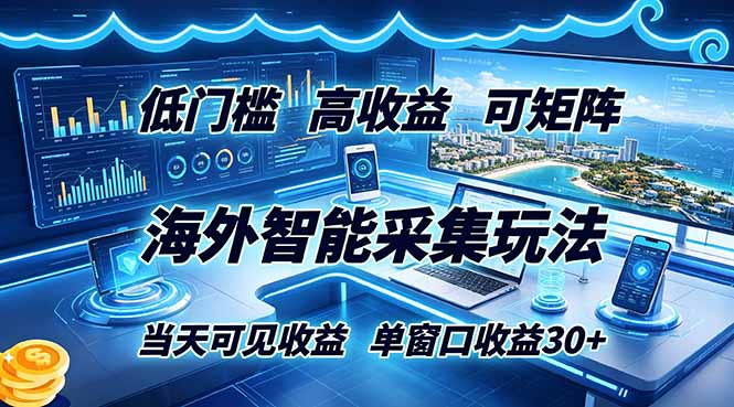 海外智能采集玩法，低门槛高单价可矩阵，当天可见收益，单窗口30+-朽念云创