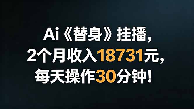 Ai替身挂播，2个月收入18731元，每天操作30分钟！-朽念云创