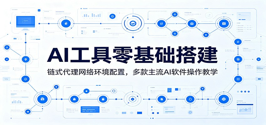 AI工具零基础搭建：链式代理网络环境配置，多款主流AI软件操作教学-朽念云创