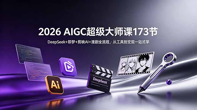 2026 AIGC超级大师课173节：DeepSeek+即梦+剪映AI+漫剧全流程，从工具到变现一站式学-朽念云创