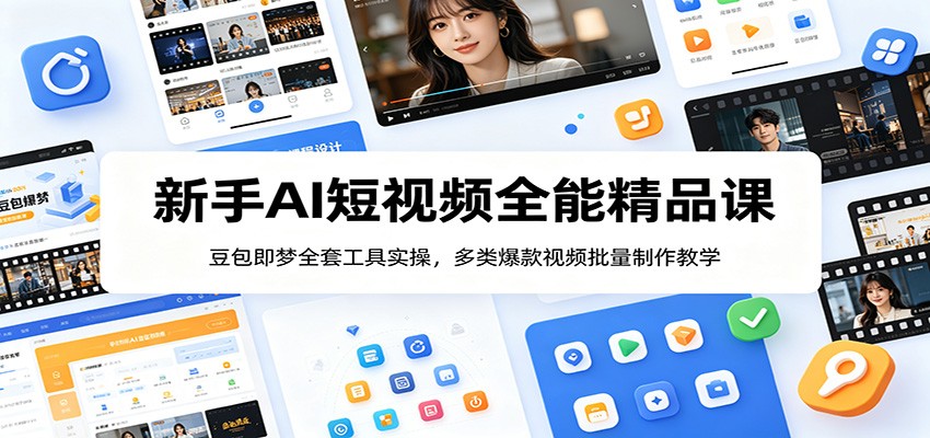 新手AI短视频全能精品课：豆包即梦全套工具实操，多类爆款视频批量制作教学-朽念云创
