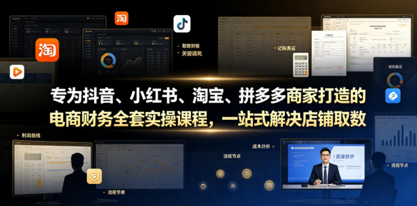 专为抖音、小红书、淘宝、拼多多商家打造的电商财务全套实操课程,一站式解决店铺取数、记账、报税全流程难题-朽念云创