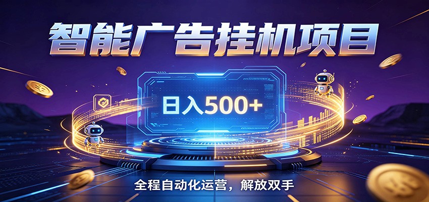 全自动广告挂机副业 日入500+，零门槛24小时无人值守被动创收项目-朽念云创