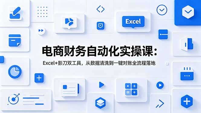 电商财务自动化实操课:Excel+影刀双工具,从数据清洗到一键对账全流程落地-朽念云创