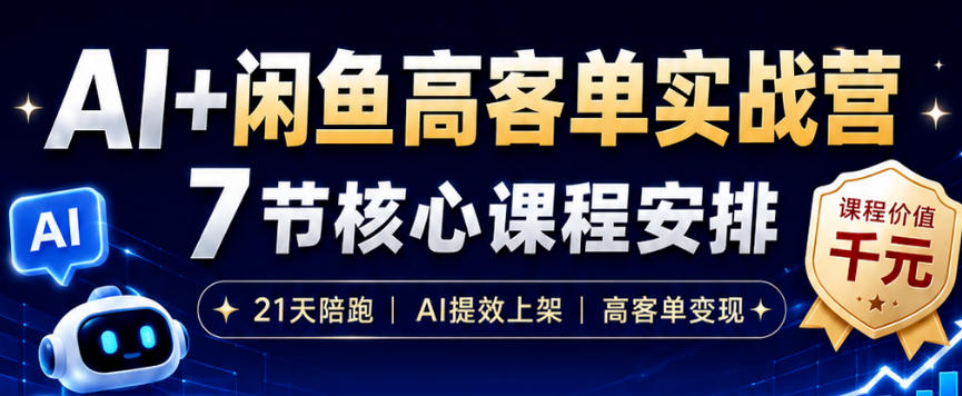 AI+闲鱼高客单实战营，AI提效上架，高客单变现，一台电脑，一部手机，零囤货，15天卖了14W+-朽念云创