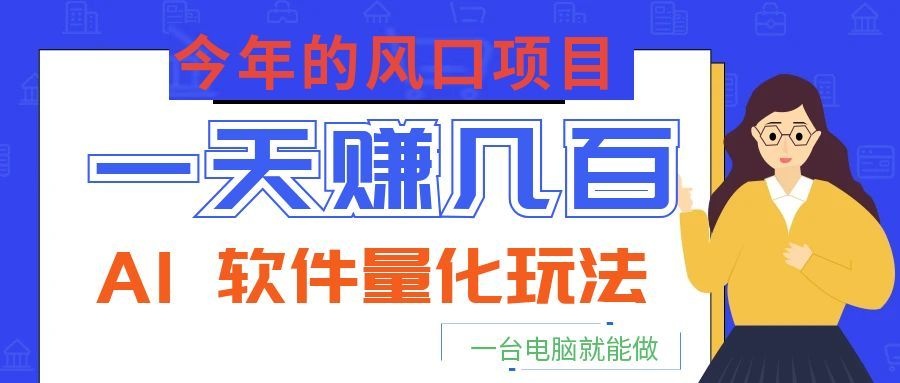 今年的风口项目,AI 软件量化玩法,让你一天赚几百,一台电脑就能做!-朽念云创
