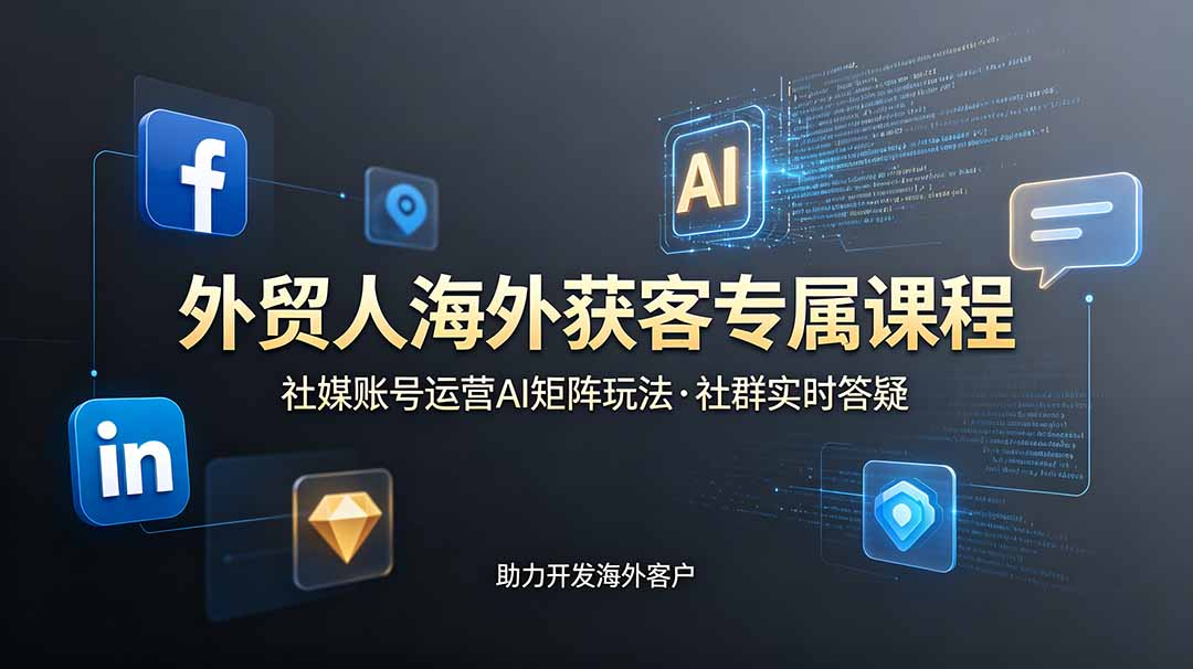 外贸人海外获客专属课程-更新6月,讲解社媒账号运营AI矩阵玩法,社群实时答疑助力开发海外客户-朽念云创