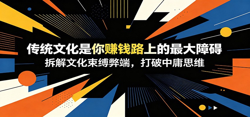 付费文章：《传统文化是你赚钱路上的最大障碍》拆解文化束缚弊端，打破中庸思维-朽念云创