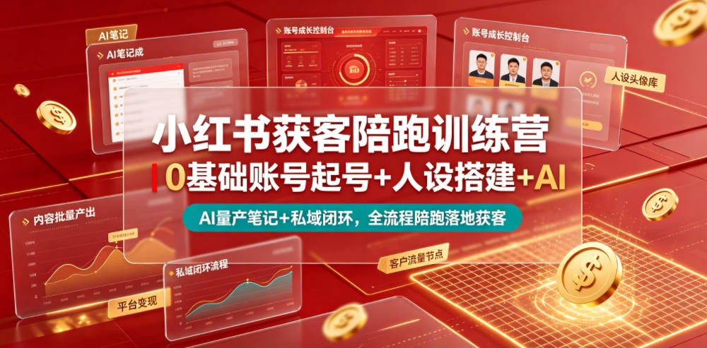 小红书获客陪跑训练营｜0基础账号起号+人设搭建+AI量产笔记+平台变现+私域闭环，全流程陪跑落地获客-朽念云创