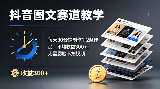 抖音图文赛道教学：每天30分钟制作1-2条作品，平均收益300+，无需露脸不拍视频-朽念云创