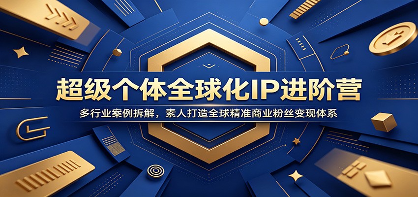 超级个体全球化IP进阶营：多行业案例拆解，素人打造全球精准商业粉丝变现体系-朽念云创