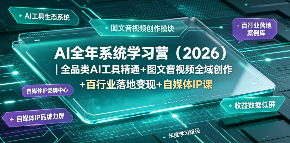 AI全年系统学习营(2026)｜全品类AI工具精通+图文音视频全域创作+百行业落地变现+自媒体IP打造年度进阶大课-朽念云创