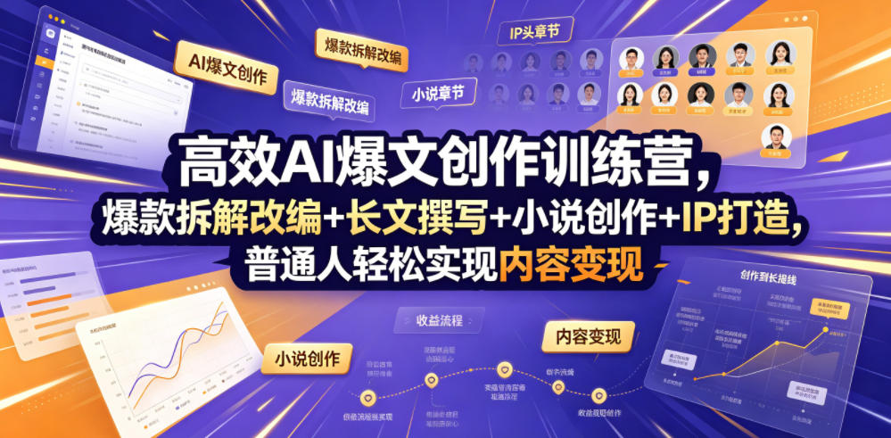 高效AI爆文创作训练营，爆款拆解改编+长文撰写+小说创作+IP打造，普通人轻松实现内容变现-朽念云创