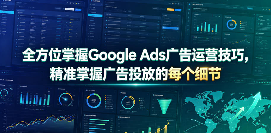 全方位掌握Google Ads广告运营技巧，精准掌握广告投放的每个细节【原创双语字幕】-朽念云创