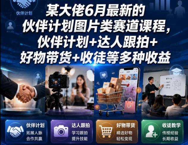 某大佬6月最新的伙伴计划图片类赛道课程，伙伴计划+达人跟拍+好物带货+收徒等多种收益-朽念云创