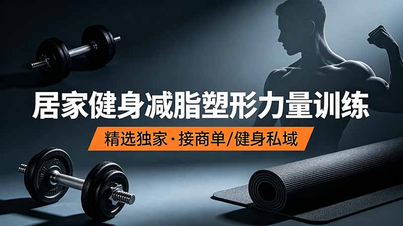 抖音健身热门短视频教学：居家健身减脂塑形力量训练，精选独家，接商单或者健身私域-朽念云创