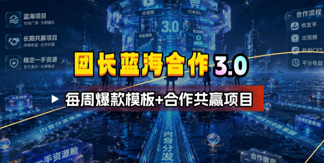 团长蓝海合作3.0，每周爆款模板+合作共赢项目-朽念云创