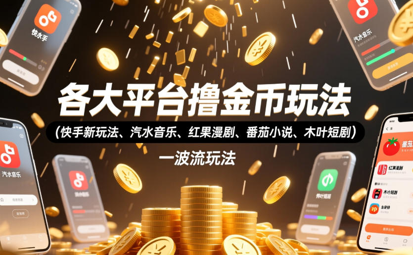 各大平台撸金币玩法(快手新玩法、汽水音乐、红果漫剧、番茄小说、木叶短剧)，一波流玩法(收费398元的教程)-朽念云创