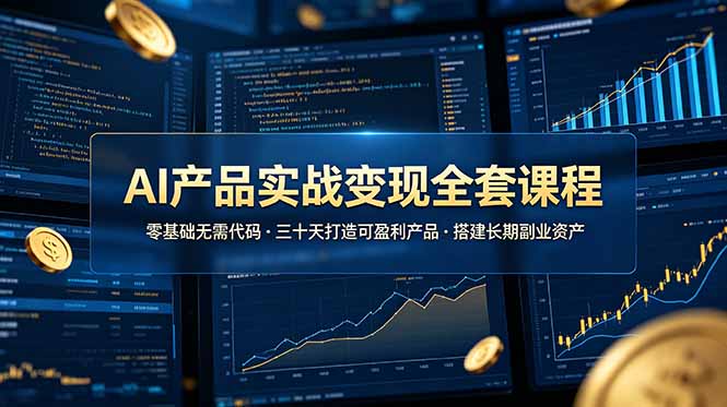 AI产品实战变现全套课程，零基础无需代码，三十天打造可盈利产品搭建长期副业资产-朽念云创