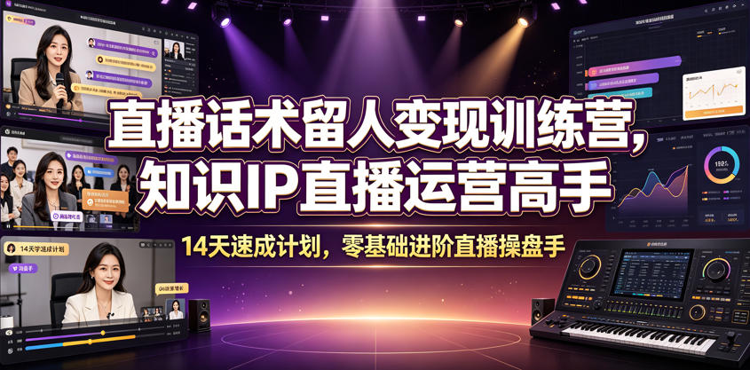 直播话术留人变现训练营，知识IP直播运营高手，14天速成计划，零基础进阶直播操盘手-朽念云创