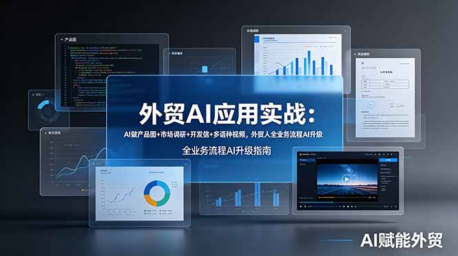外贸AI应用实战：AI做产品图+市场调研+开发信+多语种视频，外贸人全业务流程AI升级-朽念云创