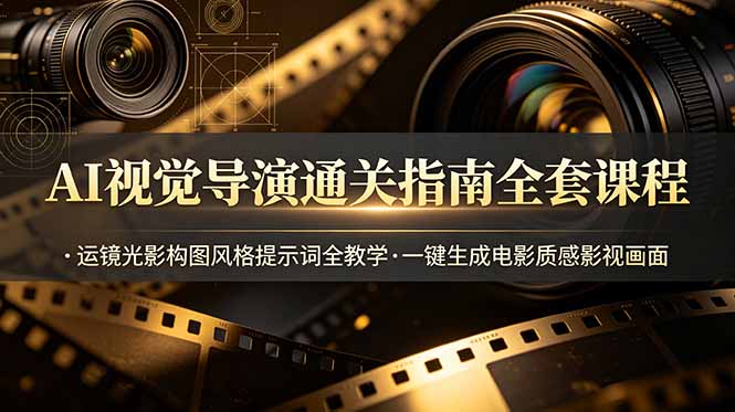 AI视觉导演通关指南全套课程，运镜光影构图风格提示词全教学，一键生成电影质感影视画面-朽念云创