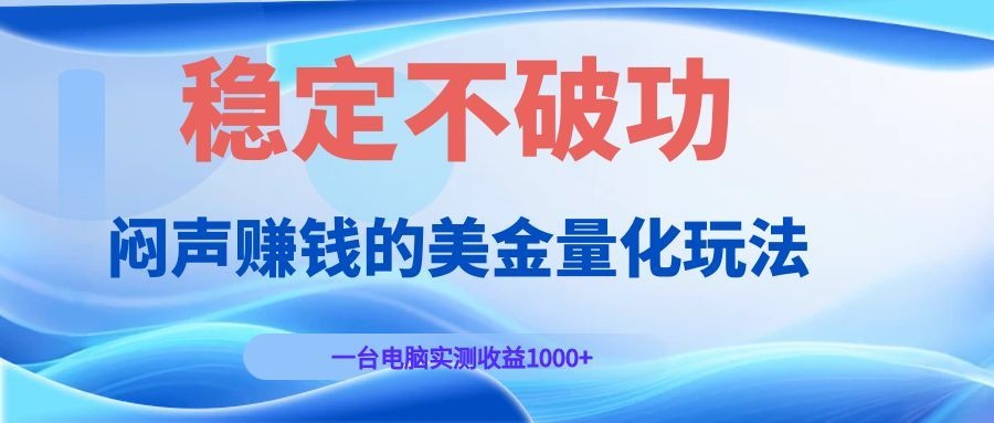 闷声赚钱的美金量化玩法，一台电脑实测收益1000+稳定不破功！-朽念云创