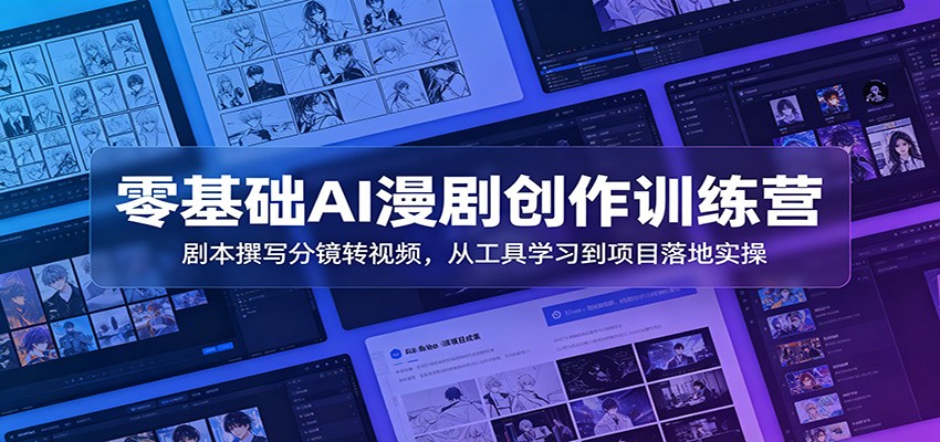 零基础AI漫剧创作训练营：剧本撰写分镜转视频，从工具学习到项目落地实操-朽念云创