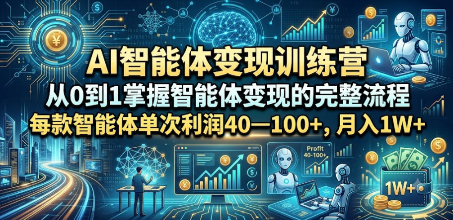 AI智能体变现训练营，从0到1掌握智能体变现的完整流程，每款智能体单次利润40—100+，月入1W+-朽念云创