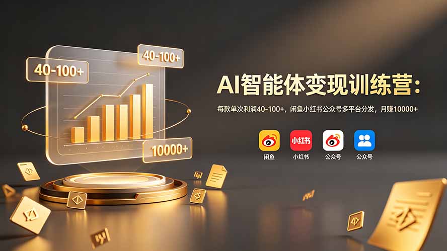 AI智能体变现训练营：每款单次利润40-100+，闲鱼小红书公众号多平台分发，月赚10000+-朽念云创