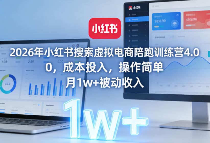 2026年小红书搜索虚拟电商陪跑训练营4.0，0成本投入，操作简单，月1w+被动收入(更新0628)-朽念云创