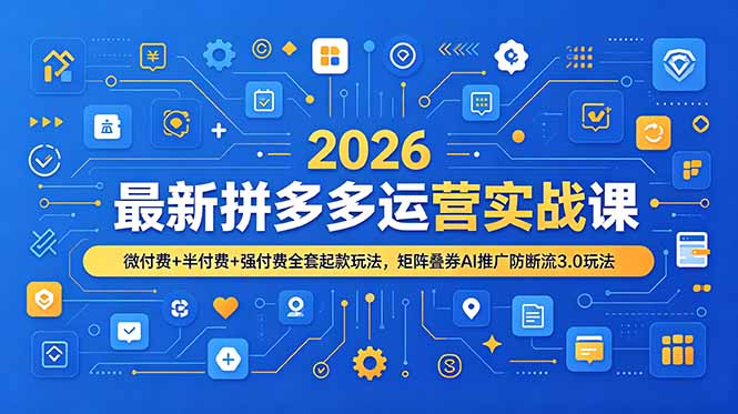 2026最新拼多多运营实战课，微付费+半付费+强付费全套起款玩法，矩阵叠券AI推广防断流3.0玩法-朽念云创